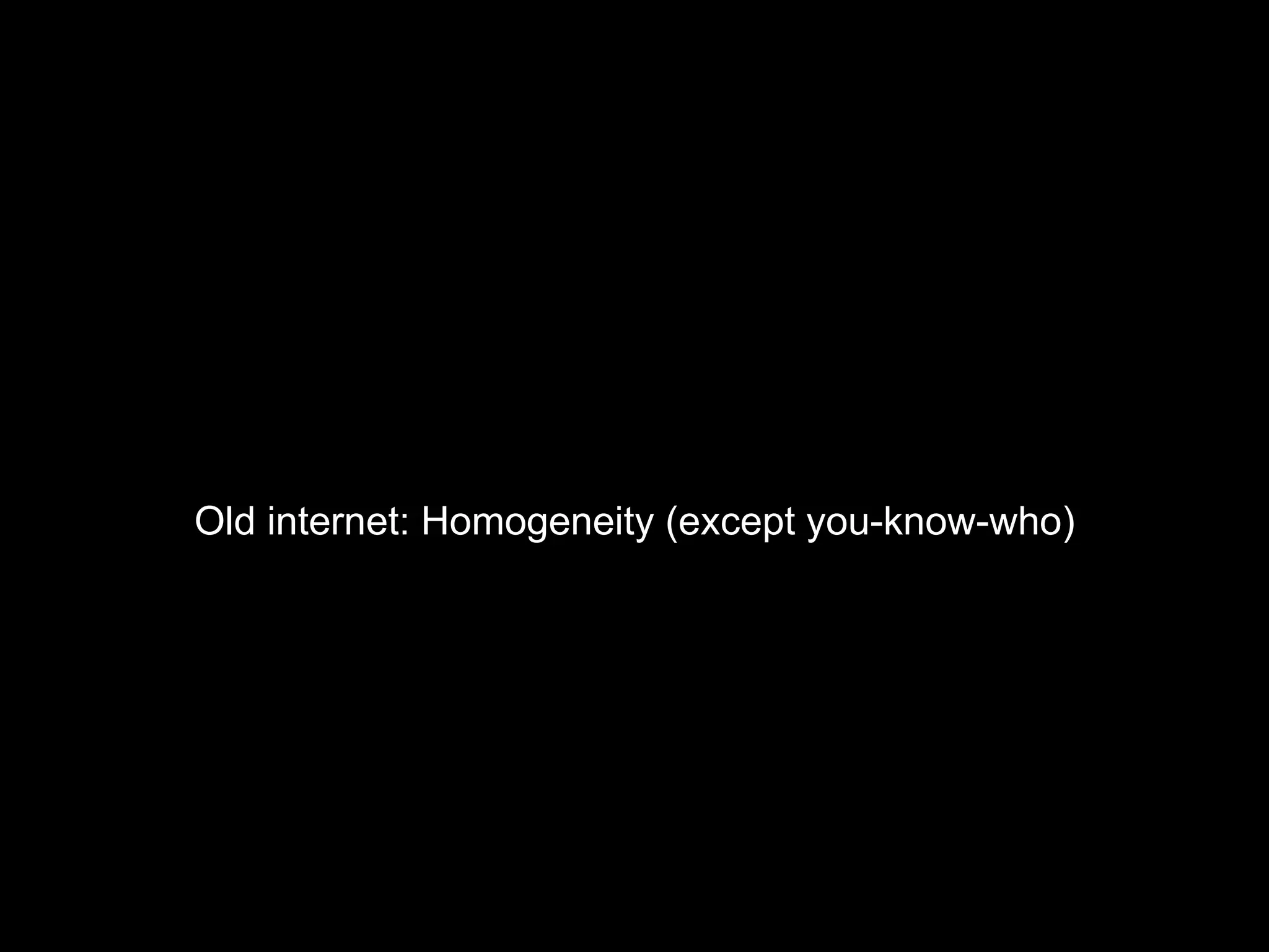 Old internet: Homogeneity (except you-know-who)
 