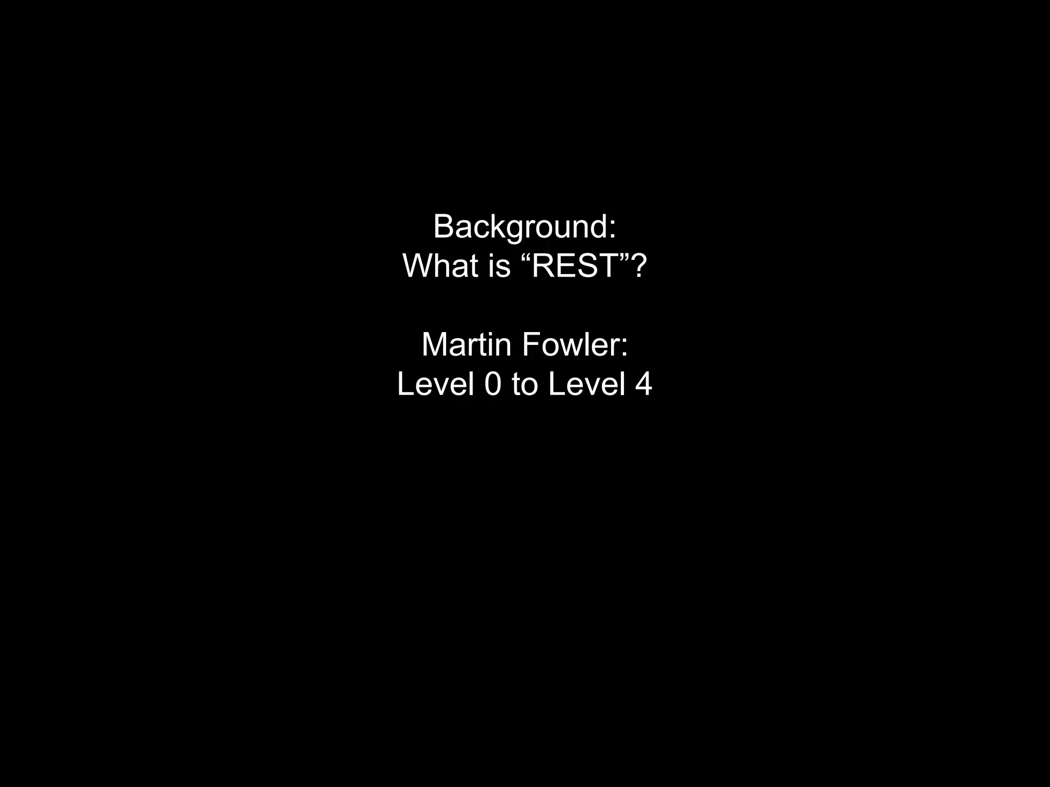 Background:
What is “REST”?
Martin Fowler:
Level 0 to Level 4
 