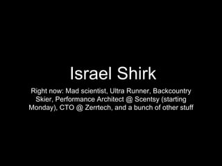 Israel Shirk
Right now: Mad scientist, Ultra Runner, Backcountry
Skier, Performance Architect @ Scentsy (starting
Monday), CTO @ Zerrtech, and a bunch of other stuff
 