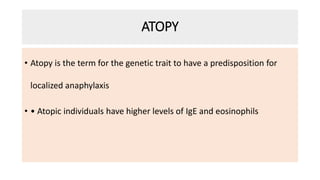 ATOPY
• Atopy is the term for the genetic trait to have a predisposition for
localized anaphylaxis
• • Atopic individuals have higher levels of IgE and eosinophils
 