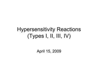 Hypersensitivity Reactions
(Types I, II, III, IV)
April 15, 2009
 
