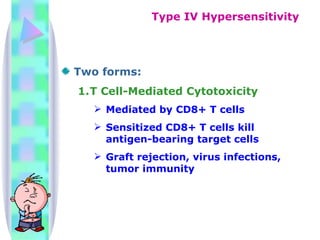 Two forms: T Cell-Mediated Cytotoxicity Mediated by CD8+ T cells Sensitized CD8+ T cells kill antigen-bearing target cells Graft rejection, virus infections, tumor immunity Type IV Hypersensitivity 