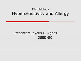 Microbiology
Hypersensitivity and Allergy
Presenter: Jaycris C. Agnes
3SED-SC
 