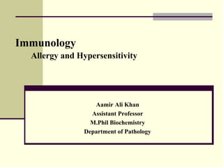 Immunology
Allergy and Hypersensitivity
Aamir Ali Khan
Assistant Professor
M.Phil Biochemistry
Department of Pathology
 