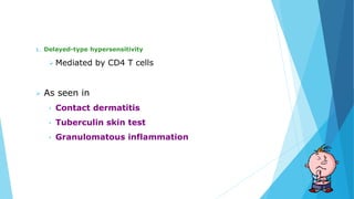 1. Delayed-type hypersensitivity
 Mediated by CD4 T cells
 As seen in
• Contact dermatitis
• Tuberculin skin test
• Granulomatous inflammation
 