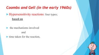 Coombs and Gell (in the early 1960s)
 Hypersensitivity reactions: four types;
based on
 the mechanisms involved
and
 time taken for the reaction,
 