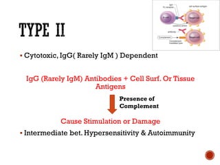 ▪ Cytotoxic, IgG( Rarely IgM ) Dependent
IgG (Rarely IgM) Antibodies + Cell Surf. Or Tissue
Antigens
Cause Stimulation or Damage
▪ Intermediate bet. Hypersensitivity & Autoimmunity
Presence of
Complement
 