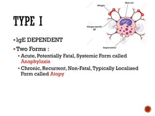 ▪lgE DEPENDENT
▪Two Forms :
▪ Acute, Potentially Fatal, Systemic Form called
Anaphylaxis
▪ Chronic, Recurrent, Non-Fatal,Typically Localised
Form called Atopy
 