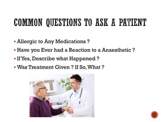 ▪ Allergic to Any Medications ?
▪ Have you Ever had a Reaction to a Anaesthetic ?
▪ IfYes, Describe what Happened ?
▪ Was Treatment Given ? If So,What ?
 