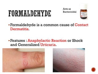 ▪Formaldehyde is a common cause of Contact
Dermatitis.
▪Features : Anaphylactic Reaction or Shock
and Generalized Urticaria.
Acts as
Bactericidal
 