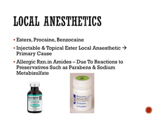 ▪ Esters, Procaine, Benzocaine
▪ Injectable & Topical Ester Local Anaesthetic →
Primary Cause
▪ Allergic Rxn.in Amides – Due To Reactions to
Preservatives Such as Parabens & Sodium
Metabisulfate
 