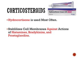 ▪Hydrocortisone is used Most Often.
▪Stablilizes Cell Membranes Against Actions
of Histamines, Bradykinins, and
Prostaglandins.
 