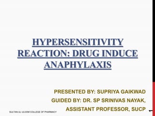 HYPERSENSITIVITY
REACTION: DRUG INDUCE
ANAPHYLAXIS
PRESENTED BY: SUPRIYA GAIKWAD
GUIDED BY: DR. SP SRINIVAS NAYAK,
ASSISTANT PROFESSOR, SUCP
1
SULTAN UL ULOOM COLLEGE OF PHARMACY
 