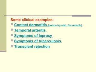 Some clinical examples:
 Contact dermatitis (poison ivy rash, for example)
 Temporal arteritis
 Symptoms of leprosy
 Symptoms of tuberculosis
 Transplant rejection
 