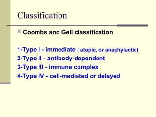 Classification
 Coombs and Gell classification
1-Type I - immediate ( atopic, or anaphylactic)
2-Type II - antibody-dependent
3-Type III - immune complex
4-Type IV - cell-mediated or delayed
 