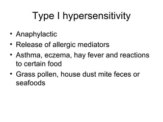 Type I hypersensitivity
• Anaphylactic
• Release of allergic mediators
• Asthma, eczema, hay fever and reactions
to certain food
• Grass pollen, house dust mite feces or
seafoods

 