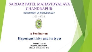 SARDAR PATEL MAHAVIDYALAYA
CHANDRAPUR
DEPARTMENT OF MICROBIOLOGY
2021-2022
Hypersensitivity and its types
A Seminar on
PRESENTED BY
DEEPAK CHAWHAN
(M.Sc. II Yr. Semester- IV)
 