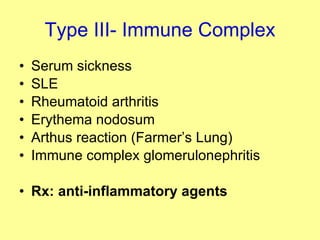 Type III- Immune Complex Serum sickness SLE Rheumatoid arthritis Erythema nodosum Arthus reaction (Farmer’s Lung) Immune complex glomerulonephritis Rx: anti-inflammatory agents 