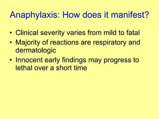 Anaphylaxis: How does it manifest? Clinical severity varies from mild to fatal Majority of reactions are respiratory and dermatologic Innocent early findings may progress to lethal over a short time 