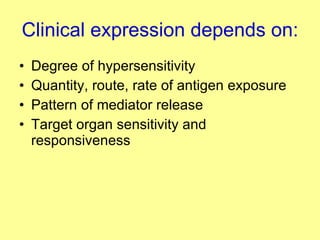 Clinical expression depends on: Degree of hypersensitivity Quantity, route, rate of antigen exposure Pattern of mediator release Target organ sensitivity and responsiveness 