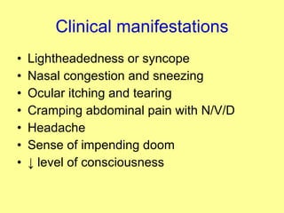Clinical manifestations Lightheadedness or syncope Nasal congestion and sneezing Ocular itching and tearing Cramping abdominal pain with N/V/D Headache Sense of impending doom ↓  level of consciousness 
