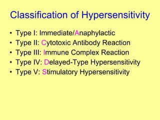 Classification of Hypersensitivity Type I: Immediate/ A naphylactic Type II:  C ytotoxic Antibody Reaction Type III:  I mmune Complex Reaction Type IV:  D elayed-Type Hypersensitivity Type V:  S timulatory Hypersensitivity 