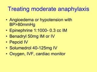 Treating moderate anaphylaxis Angioedema or hypotension with BP>80mmHg Epinephrine 1:1000- 0.3 cc IM Benadryl 50mg IM or IV Pepcid IV Solumedrol 40-125mg IV Oxygen, IVF, cardiac monitor 