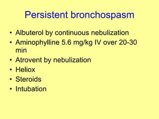 Persistent bronchospasm Albuterol by continuous nebulization Aminophylline 5.6 mg/kg IV over 20-30 min Atrovent by nebulization Heliox Steroids Intubation 
