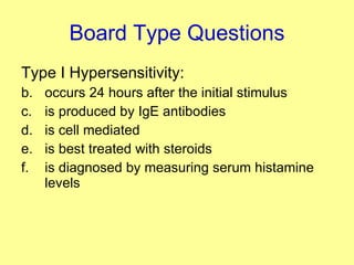 Board Type Questions Type I Hypersensitivity: occurs 24 hours after the initial stimulus is produced by IgE antibodies is cell mediated is best treated with steroids is diagnosed by measuring serum histamine levels 