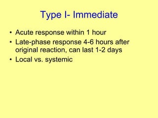 Type I- Immediate Acute response within 1 hour Late-phase response 4-6 hours after original reaction, can last 1-2 days Local vs. systemic 