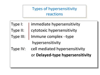 Types of hypersensitivity
reactions
Type I: immediate hypersensitivity
Type II: cytotoxic hypersensitivity
Type III: Immune complex –type
hypersensitivity
Type IV: cell mediated hypersensitivity
or Delayed-type hypersensitivity
 