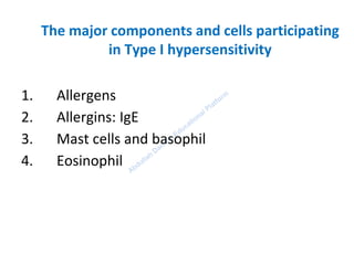 The major components and cells participating
in Type I hypersensitivity
1. Allergens
2. Allergins: IgE
3. Mast cells and basophil
4. Eosinophil
 