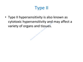 Type II
• Type II hypersensitivity is also known as
cytotoxic hypersensitivity and may affect a
variety of organs and tissues.
 
