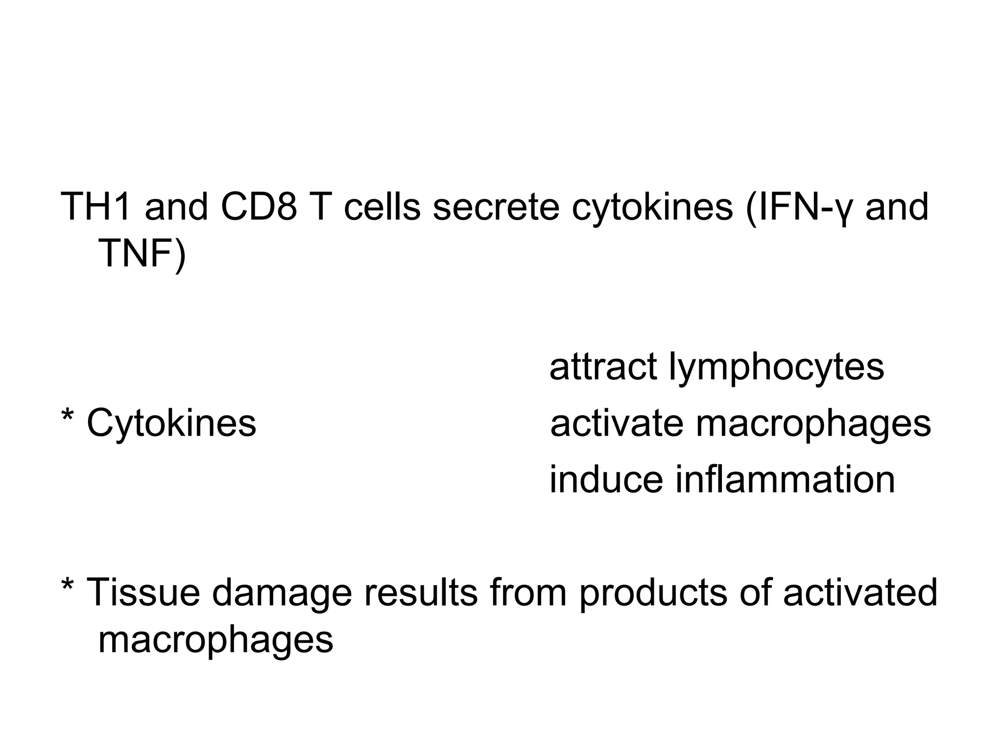 TH1 and CD8 T cells secrete cytokines (IFN-γ and
TNF)
attract lymphocytes
* Cytokines activate macrophages
induce inflammation
* Tissue damage results from products of activated
macrophages
 