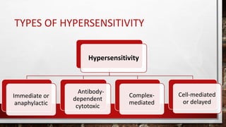TYPES OF HYPERSENSITIVITY
Hypersensitivity
Immediate or
anaphylactic
Antibody-
dependent
cytotoxic
Complex-
mediated
Cell-mediated
or delayed
 