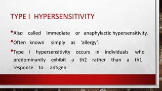 TYPE I HYPERSENSITIVITY
•Also called immediate or anaphylactic hypersensitivity.
•Often known simply as ‘allergy’.
•Type I hypersensitivity occurs in individuals who
predominantly exhibit a th2 rather than a th1
response to antigen.
 