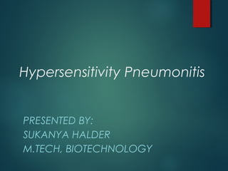 Hypersensitivity Pneumonitis
PRESENTED BY:
SUKANYA HALDER
M.TECH, BIOTECHNOLOGY
 