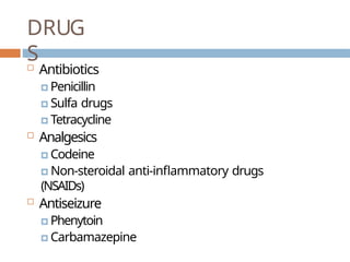 DRUG
S
 Antibiotics
🞑 Penicillin
🞑 Sulfa drugs
🞑 Tetracycline
 Analgesics
🞑 Codeine
🞑 Non-steroidal anti-inflammatory drugs
(NSAIDs)
 Antiseizure
🞑 Phenytoin
🞑 Carbamazepine
 