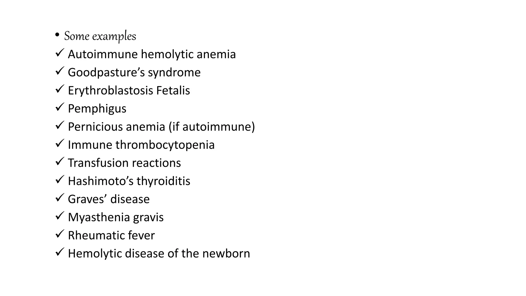 • Some examples
 Autoimmune hemolytic anemia
 Goodpasture’s syndrome
 Erythroblastosis Fetalis
 Pemphigus
 Pernicious anemia (if autoimmune)
 Immune thrombocytopenia
 Transfusion reactions
 Hashimoto’s thyroiditis
 Graves’ disease
 Myasthenia gravis
 Rheumatic fever
 Hemolytic disease of the newborn
 