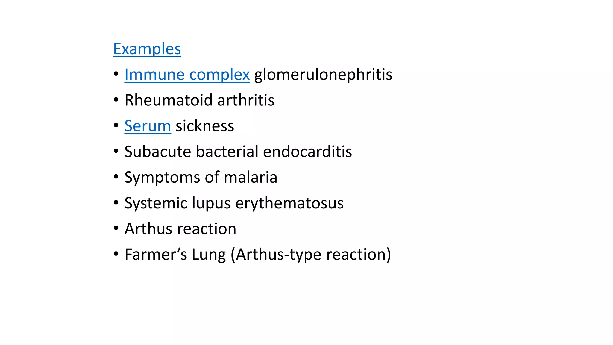 Examples
• Immune complex glomerulonephritis
• Rheumatoid arthritis
• Serum sickness
• Subacute bacterial endocarditis
• Symptoms of malaria
• Systemic lupus erythematosus
• Arthus reaction
• Farmer’s Lung (Arthus-type reaction)
 
