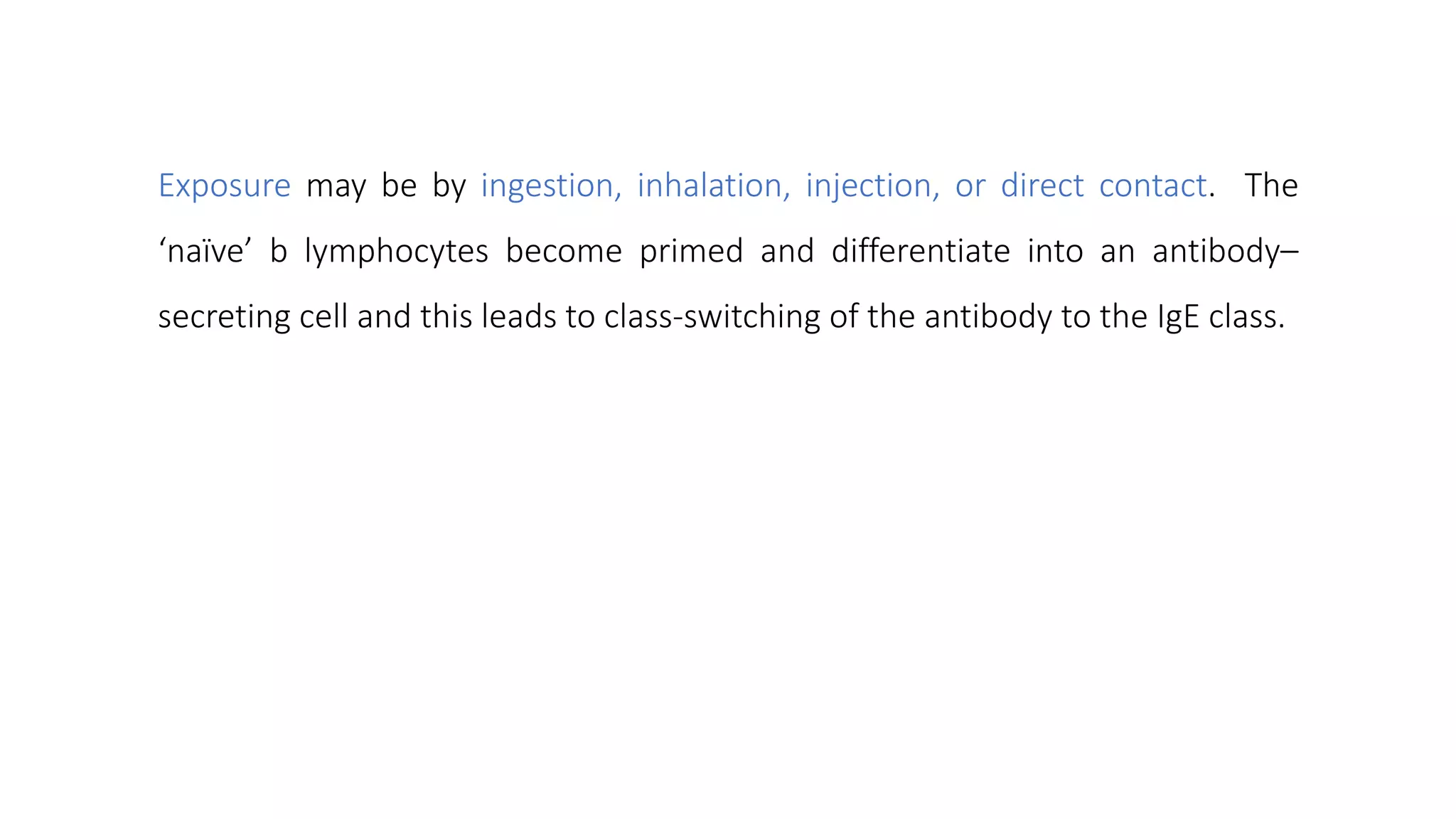 Exposure may be by ingestion, inhalation, injection, or direct contact. The
‘naïve’ b lymphocytes become primed and differentiate into an antibody–
secreting cell and this leads to class-switching of the antibody to the IgE class.
 