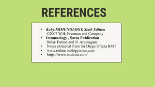 REFERENCES
• Kuby IMMUNOLOGY, Sixth Edition
©2007 W.H. Freeman and Company
• Immunology , Saras Publication
Dulsy Fatima and N. Arumugam
• Notes extracted from Sir Diego Ofiaza RMT
• www.online biologynotes.com
• https://www.studocu.com/
 