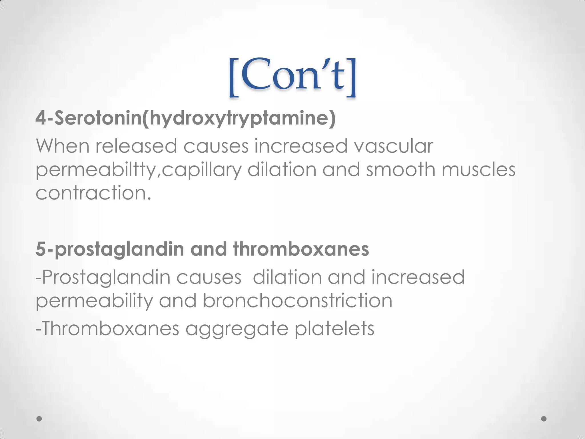 [Con’t]
4-Serotonin(hydroxytryptamine)
When released causes increased vascular
permeabiltty,capillary dilation and smooth muscles
contraction.

5-prostaglandin and thromboxanes
-Prostaglandin causes dilation and increased
permeability and bronchoconstriction
-Thromboxanes aggregate platelets

 
