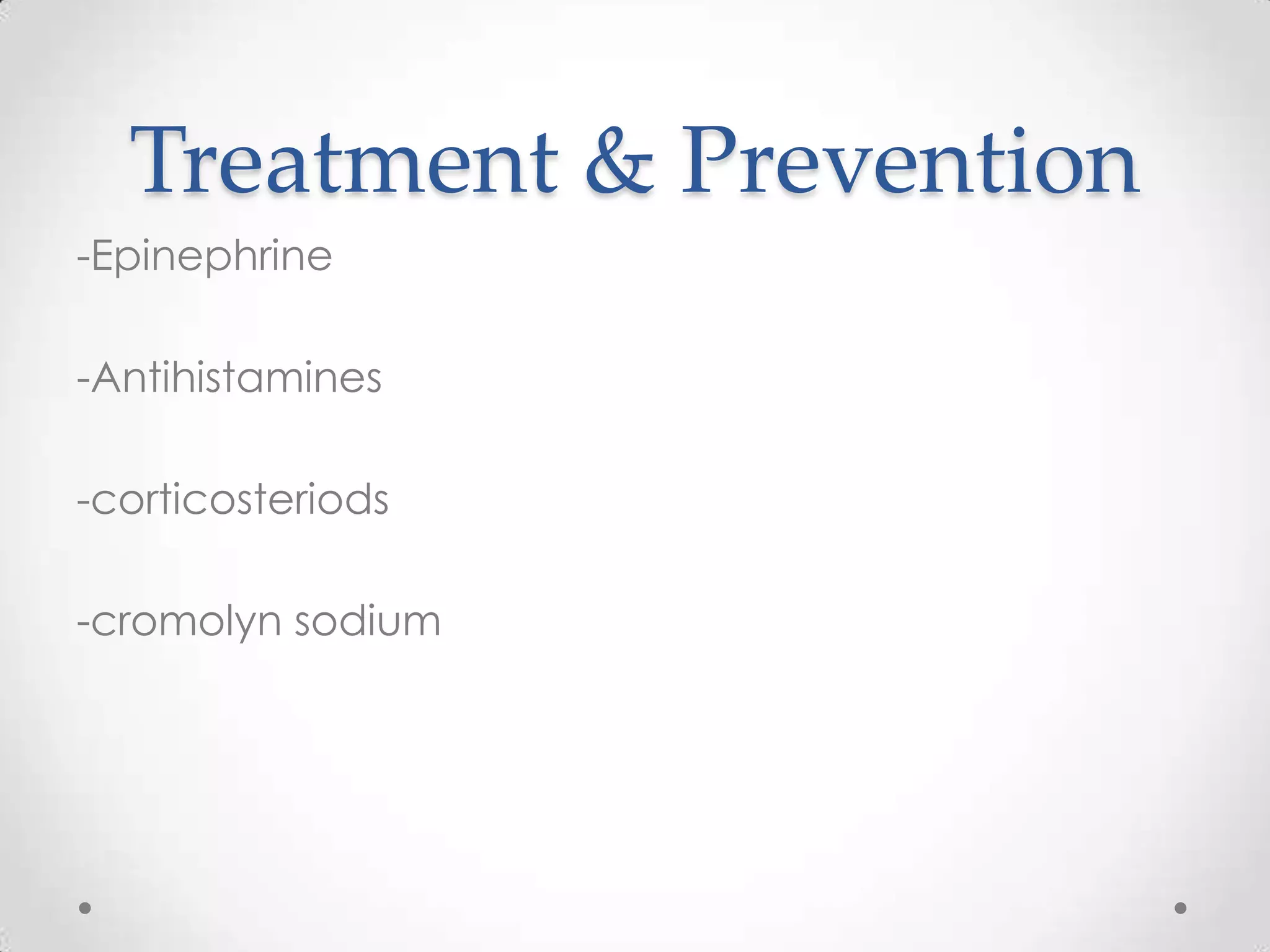 Treatment & Prevention
-Epinephrine
-Antihistamines
-corticosteriods
-cromolyn sodium

 