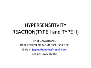 HYPERSENSITIVITY
REACTION(TYPE I and TYPE II)
BY: JEGANATHAN C
DEPARTMENT OF BIOMEDICAL SCIENCE
E.Mail : jeganathanbms@gmail.com
Cell.no: 9626307988
 