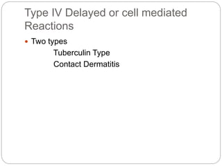 Type IV Delayed or cell mediated
Reactions
 Two types
Tuberculin Type
Contact Dermatitis
 