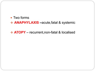  Two forms
 ANAPHYLAXIS –acute,fatal & systemic
 ATOPY – recurrent,non-fatal & localised
 