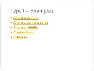 Type I – Examples
 Allergic asthma
 Allergic conjunctivitis
 Allergic rhinitis
 Angioedema
 Urticaria
 