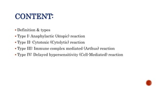 CONTENT:
 Definition & types
 Type I: Anaphylactic (Atopic) reaction
 Type II: Cytotoxic (Cytolytic) reaction
 Type III: Immune complex mediated (Arthus) reaction
 Type IV: Delayed hypersensitivity (Cell-Mediated) reaction
 