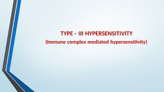 TYPE - III HYPERSENSITIVITY
(Immune complex mediated hypersensitivity)
 